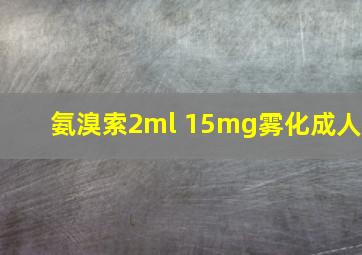 氨溴索2ml 15mg雾化成人